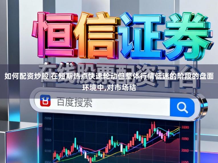 如何配资炒股 在短期热点快速轮动但整体行情低迷的阶段的盘面环境中,对市场结