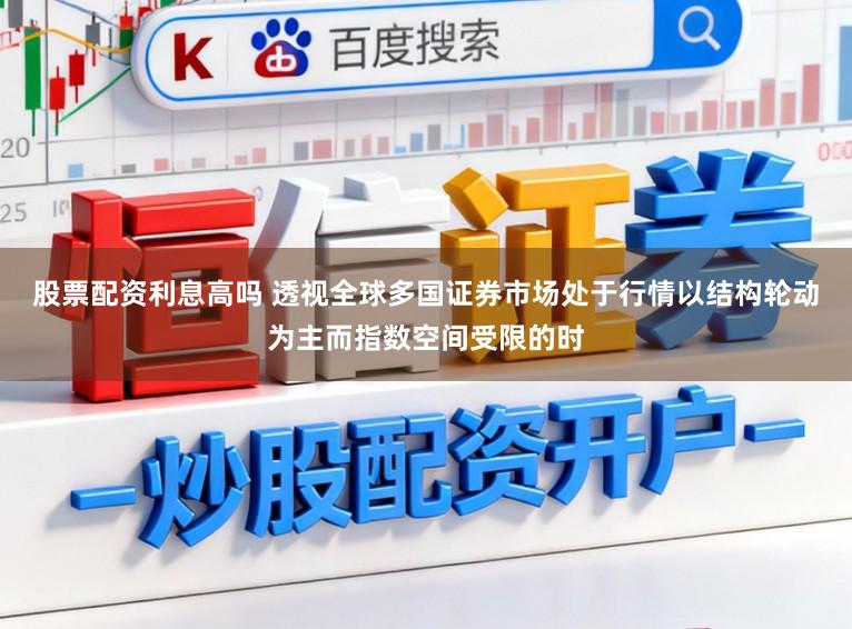 股票配资利息高吗 透视全球多国证券市场处于行情以结构轮动为主而指数空间受限的时