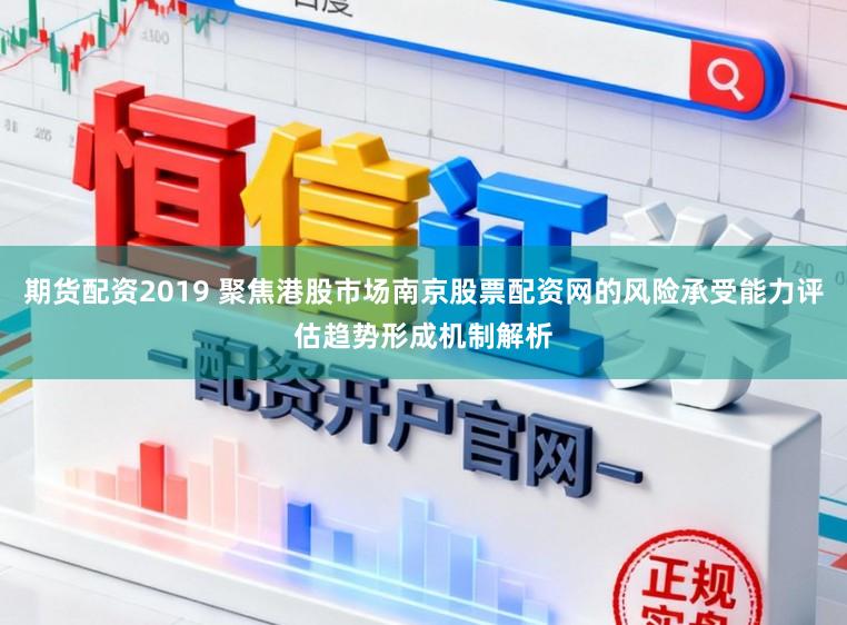 期货配资2019 聚焦港股市场南京股票配资网的风险承受能力评估趋势形成机制解析