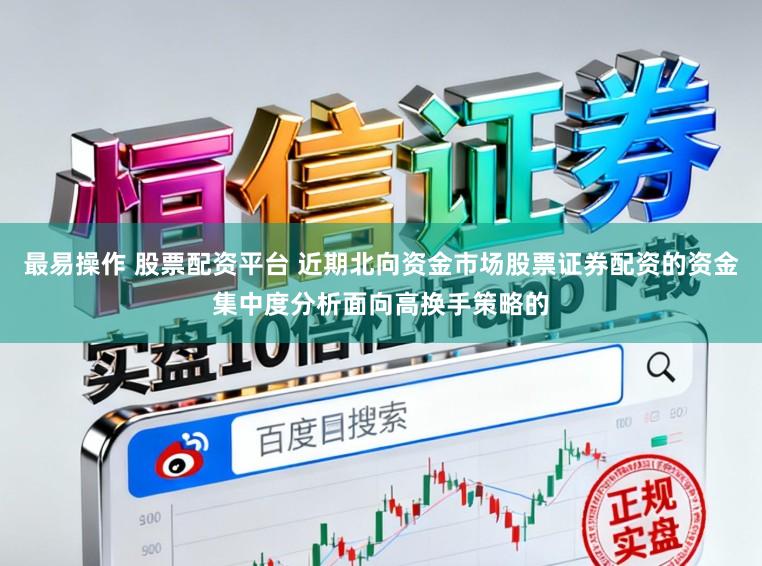最易操作 股票配资平台 近期北向资金市场股票证券配资的资金集中度分析面向高换手策略的