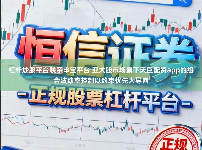 杠杆炒股平台联系申宝平台 亚太股市场景下天臣配资app的组合波动率控制以约束优先为导向