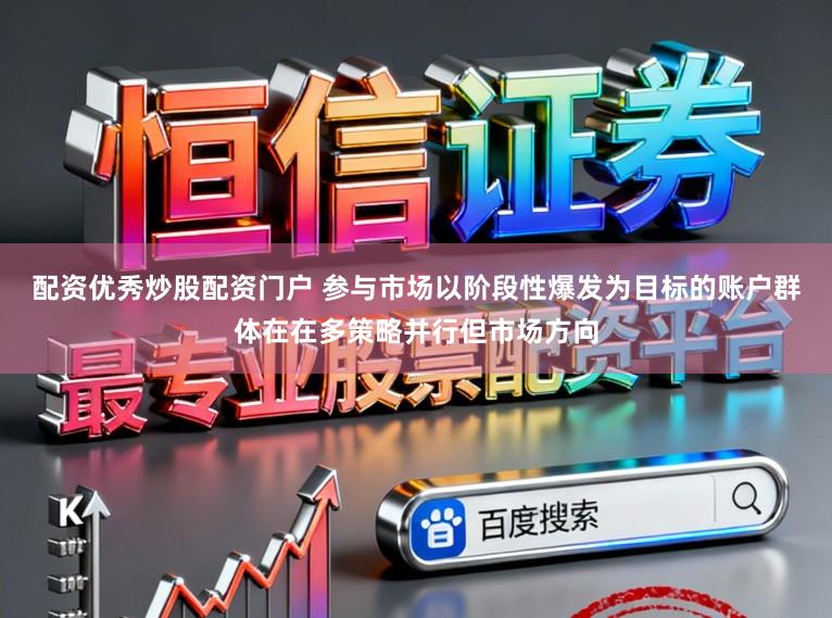 配资优秀炒股配资门户 参与市场以阶段性爆发为目标的账户群体在在多策略并行但市场方向