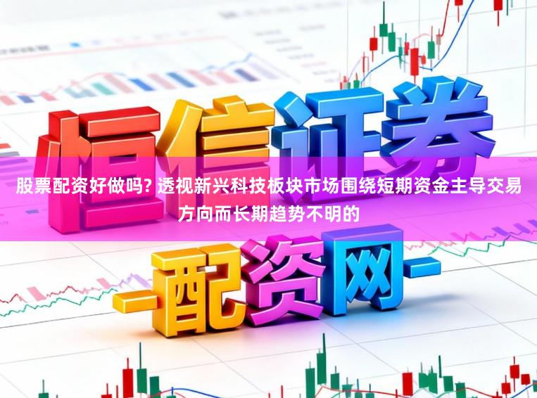 股票配资好做吗? 透视新兴科技板块市场围绕短期资金主导交易方向而长期趋势不明的