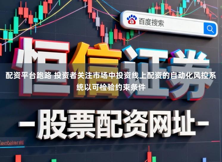 配资平台跑路 投资者关注市场中投资线上配资的自动化风控系统以可检验约束条件