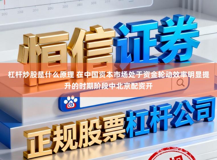 杠杆炒股是什么原理 在中国资本市场处于资金轮动效率明显提升的时期阶段中北京配资开