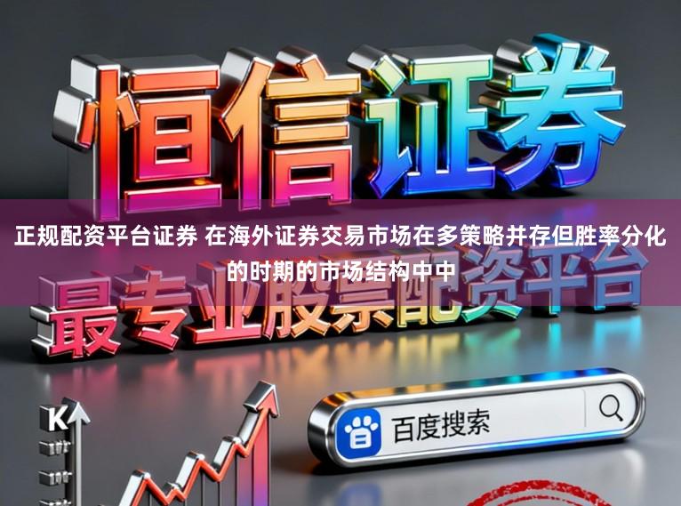 正规配资平台证券 在海外证券交易市场在多策略并存但胜率分化的时期的市场结构中中