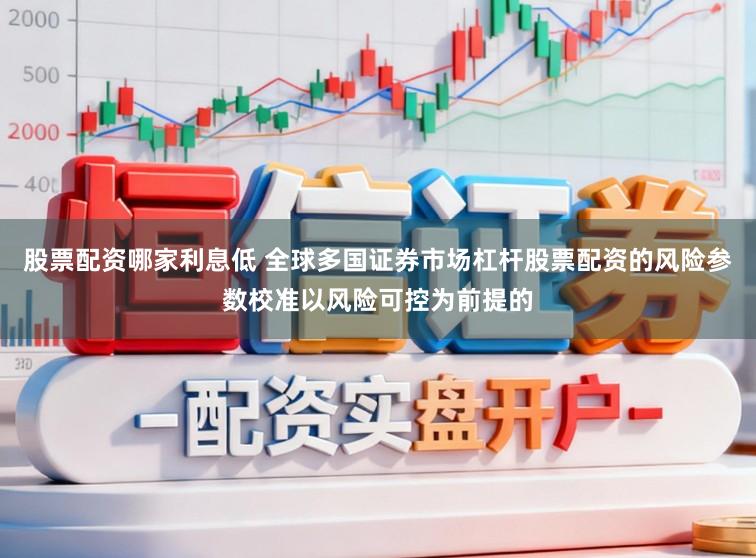 股票配资哪家利息低 全球多国证券市场杠杆股票配资的风险参数校准以风险可控为前提的