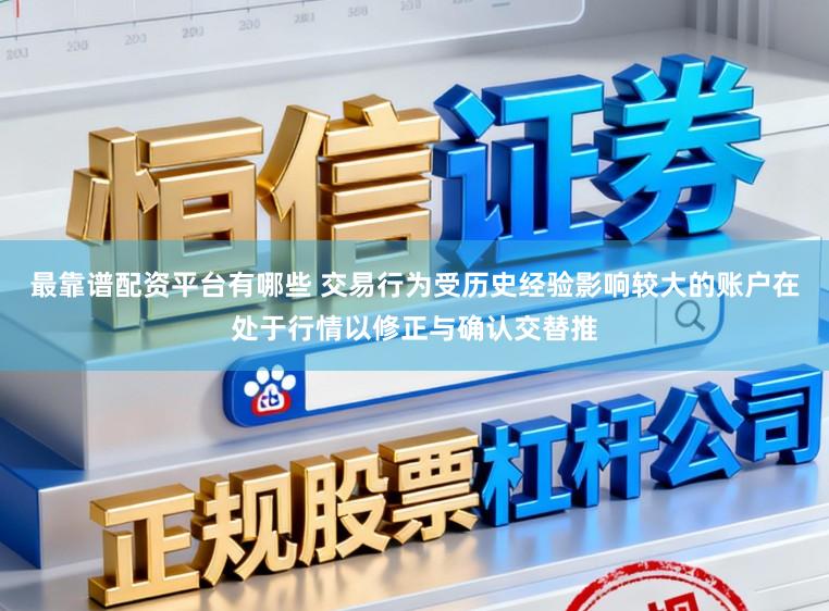 最靠谱配资平台有哪些 交易行为受历史经验影响较大的账户在处于行情以修正与确认交替推