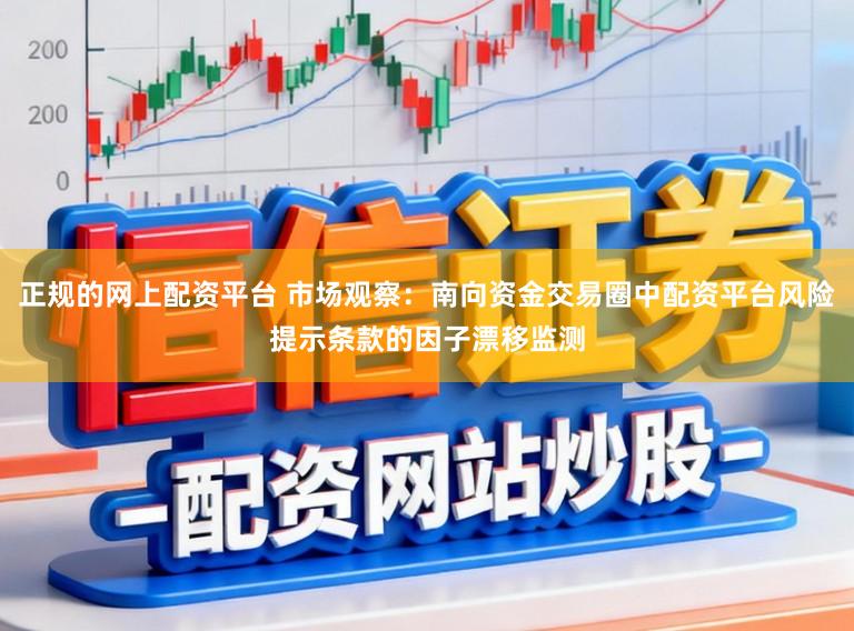 正规的网上配资平台 市场观察：南向资金交易圈中配资平台风险提示条款的因子漂移监测