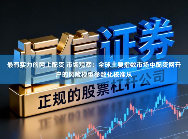 最有实力的网上配资 市场观察：全球主要指数市场中配资网开户的风险模型参数化校准从