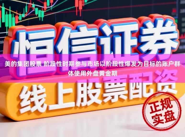 美的集团股票 阶段性时期参与市场以阶段性爆发为目标的账户群体使用外盘黄金期
