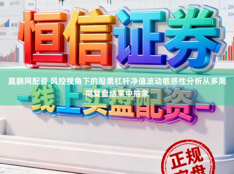 赢翻网配资 风控视角下的股票杠杆净值波动敏感性分析从多周期复盘结果中抽象