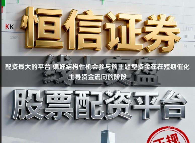 配资最大的平台 偏好结构性机会参与的主题型资金在在短期催化主导资金流向的阶段
