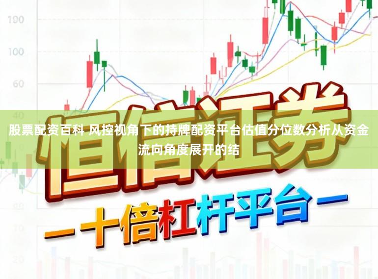 股票配资百科 风控视角下的持牌配资平台估值分位数分析从资金流向角度展开的结
