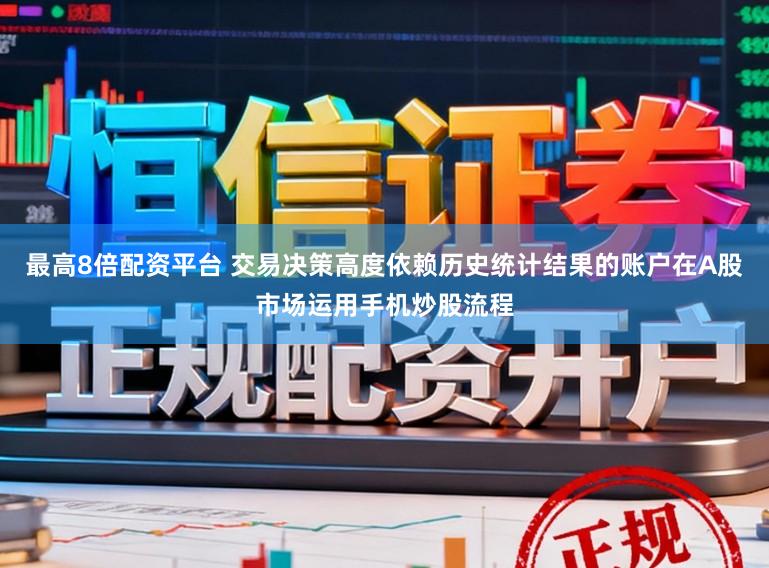 最高8倍配资平台 交易决策高度依赖历史统计结果的账户在A股市场运用手机炒股流程