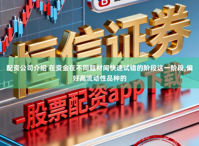 配资公司介绍 在资金在不同题材间快速试错的阶段这一阶段,偏好高流动性品种的