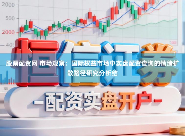股票配资网 市场观察：国际权益市场中实盘配资查询的情绪扩散路径研究分析结
