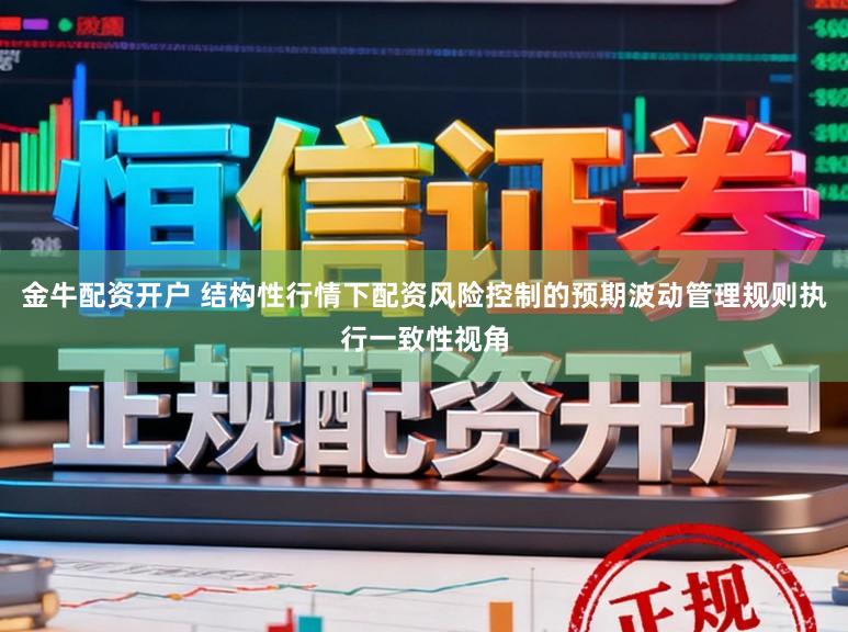 金牛配资开户 结构性行情下配资风险控制的预期波动管理规则执行一致性视角