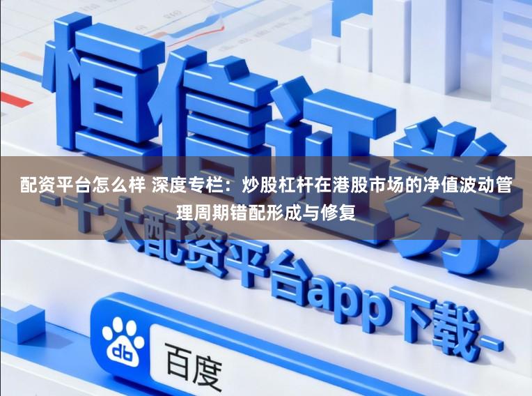 配资平台怎么样 深度专栏：炒股杠杆在港股市场的净值波动管理周期错配形成与修复