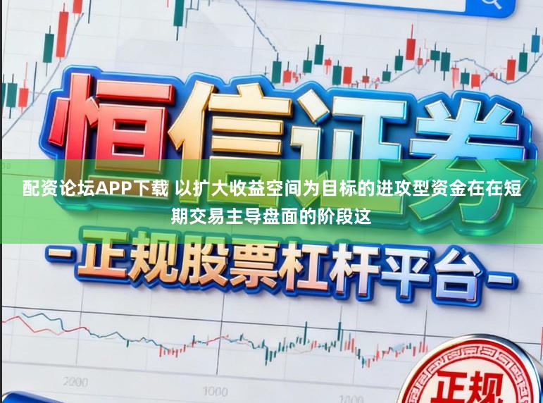 配资论坛APP下载 以扩大收益空间为目标的进攻型资金在在短期交易主导盘面的阶段这