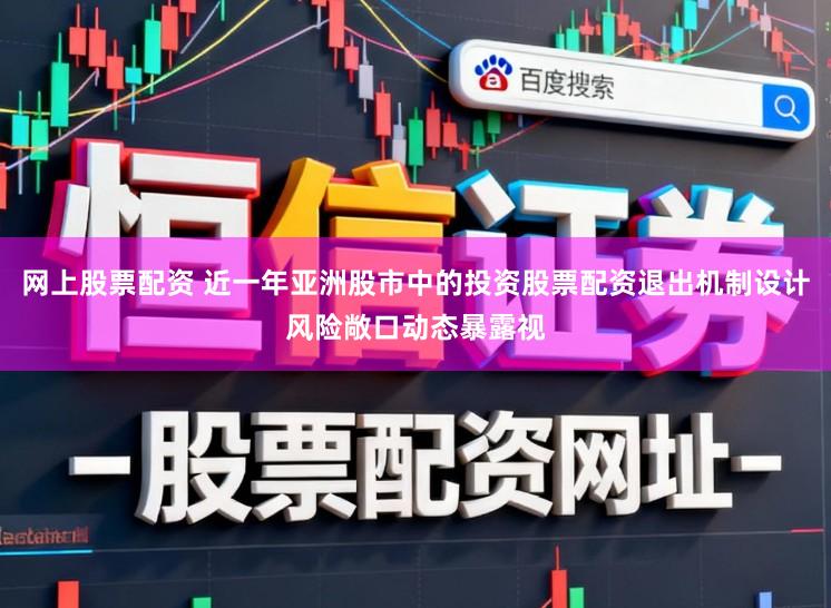 网上股票配资 近一年亚洲股市中的投资股票配资退出机制设计风险敞口动态暴露视