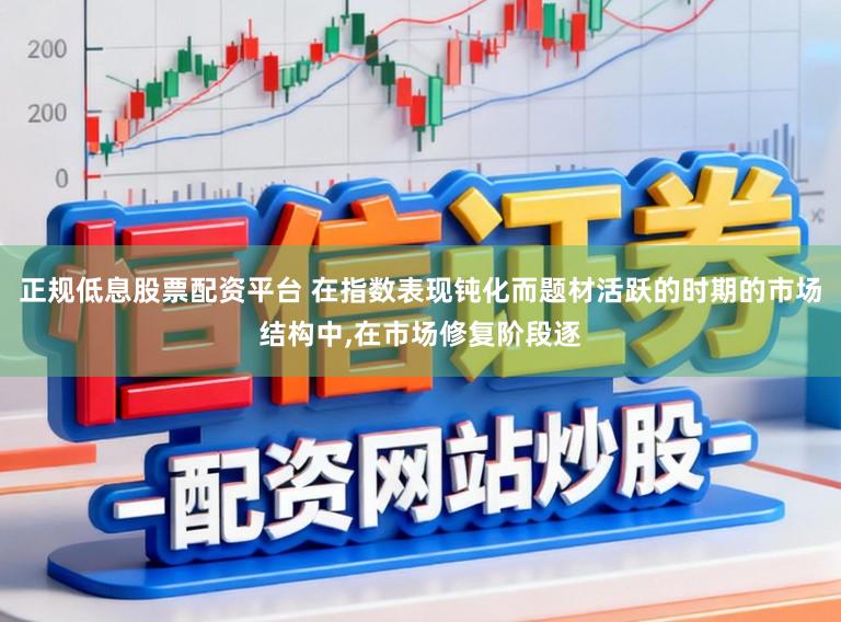 正规低息股票配资平台 在指数表现钝化而题材活跃的时期的市场结构中,在市场修复阶段逐