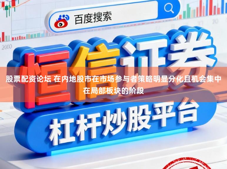 股票配资论坛 在内地股市在市场参与者策略明显分化且机会集中在局部板块的阶段