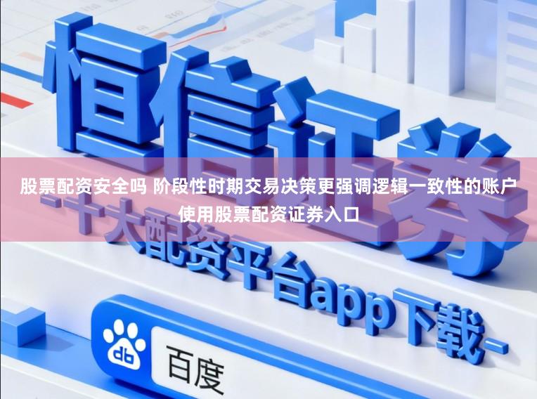 股票配资安全吗 阶段性时期交易决策更强调逻辑一致性的账户使用股票配资证券入口