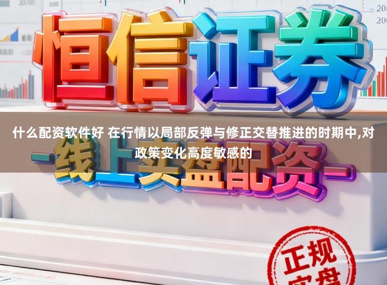 什么配资软件好 在行情以局部反弹与修正交替推进的时期中,对政策变化高度敏感的