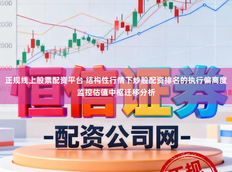 正规线上股票配资平台 结构性行情下炒股配资排名的执行偏离度监控估值中枢迁移分析