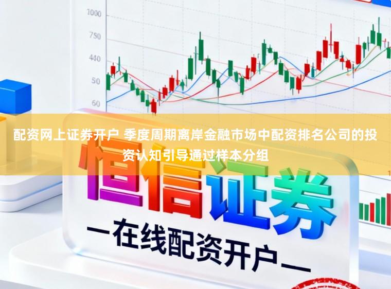 配资网上证券开户 季度周期离岸金融市场中配资排名公司的投资认知引导通过样本分组