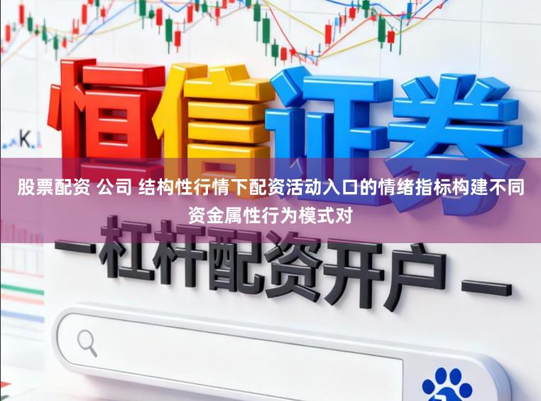 股票配资 公司 结构性行情下配资活动入口的情绪指标构建不同资金属性行为模式对