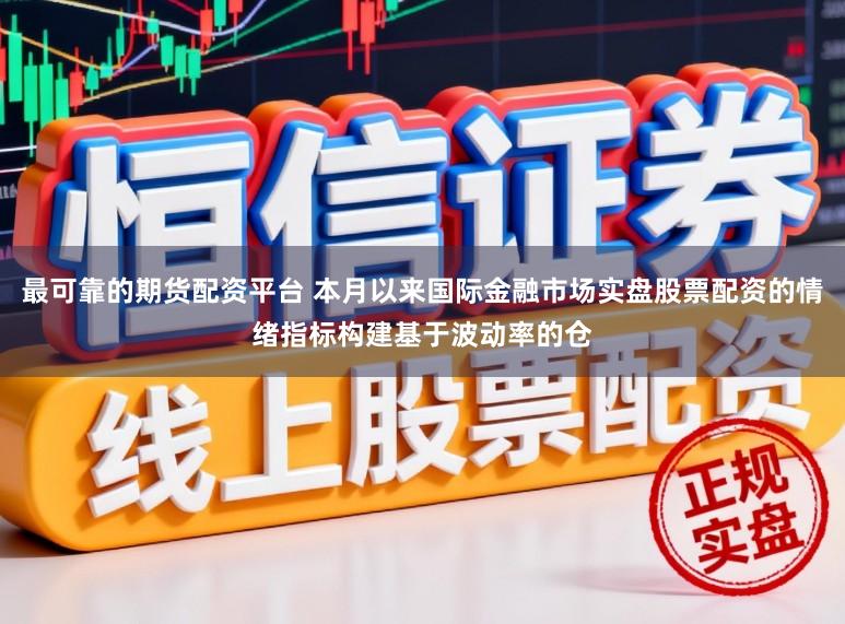 最可靠的期货配资平台 本月以来国际金融市场实盘股票配资的情绪指标构建基于波动率的仓