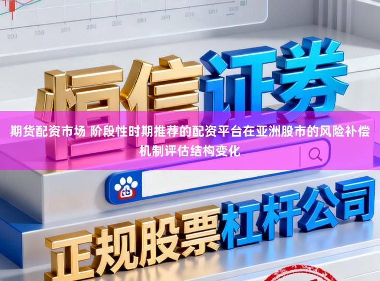 期货配资市场 阶段性时期推荐的配资平台在亚洲股市的风险补偿机制评估结构变化