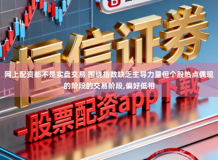 网上配资都不是实盘交易 围绕指数缺乏主导力量但个股热点偶现的阶段的交易阶段,偏好低相