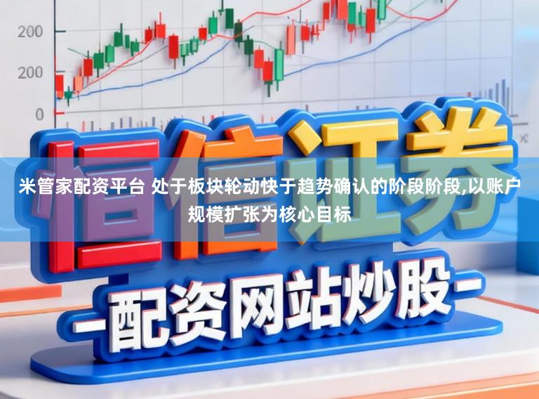 米管家配资平台 处于板块轮动快于趋势确认的阶段阶段,以账户规模扩张为核心目标