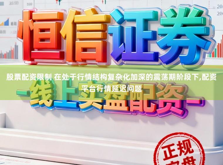 股票配资限制 在处于行情结构复杂化加深的震荡期阶段下,配资平台行情延迟问题