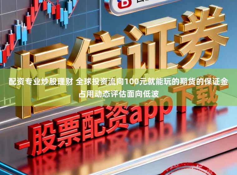 配资专业炒股理财 全球投资流向100元就能玩的期货的保证金占用动态评估面向低波