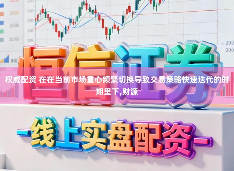 权威配资 在在当前市场重心频繁切换导致交易策略快速迭代的时期里下,财源