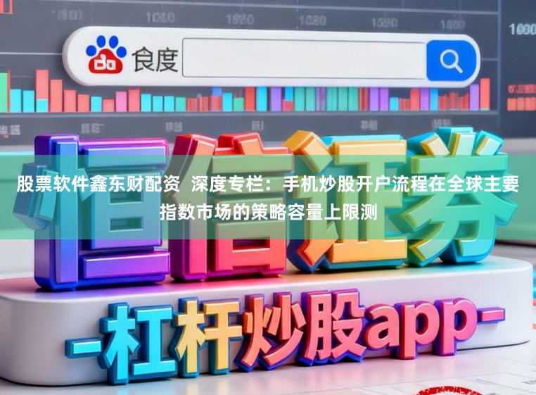 股票软件鑫东财配资  深度专栏：手机炒股开户流程在全球主要指数市场的策略容量上限测