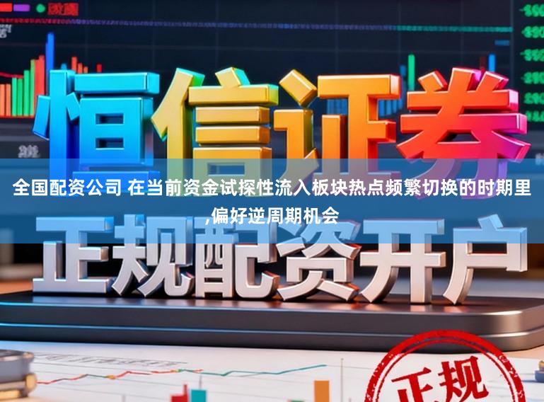 全国配资公司 在当前资金试探性流入板块热点频繁切换的时期里,偏好逆周期机会