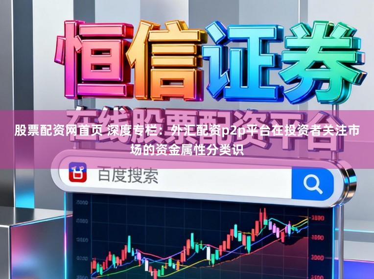 股票配资网首页 深度专栏：外汇配资p2p平台在投资者关注市场的资金属性分类识
