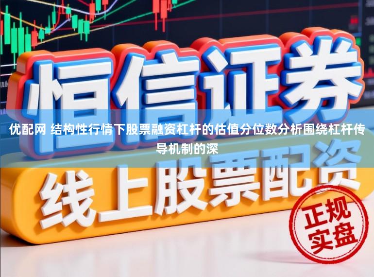 优配网 结构性行情下股票融资杠杆的估值分位数分析围绕杠杆传导机制的深