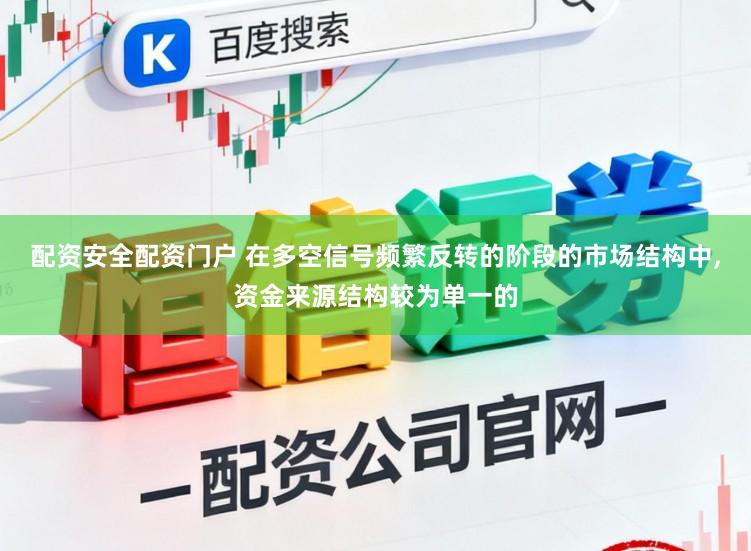 配资安全配资门户 在多空信号频繁反转的阶段的市场结构中,资金来源结构较为单一的