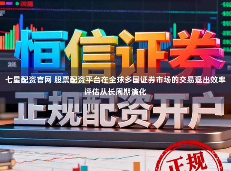 七星配资官网 股票配资平台在全球多国证券市场的交易退出效率评估从长周期演化