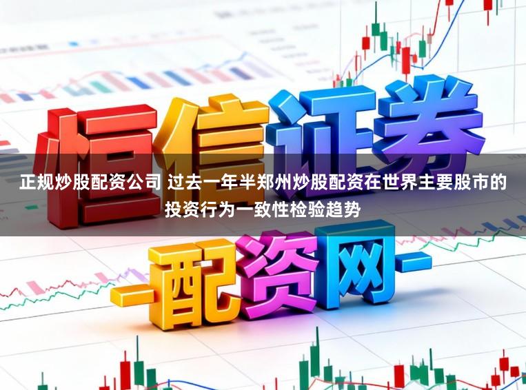正规炒股配资公司 过去一年半郑州炒股配资在世界主要股市的投资行为一致性检验趋势