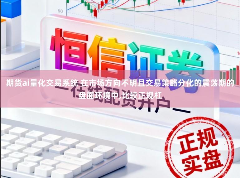 期货ai量化交易系统 在市场方向不明且交易策略分化的震荡期的盘面环境中,比较正规杠