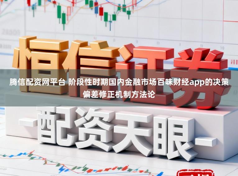 腾信配资网平台 阶段性时期国内金融市场百味财经app的决策偏差修正机制方法论