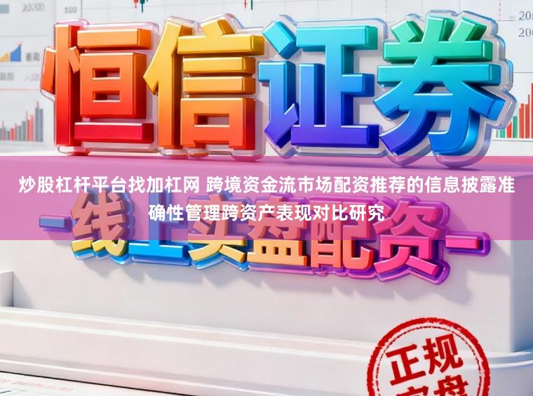 炒股杠杆平台找加杠网 跨境资金流市场配资推荐的信息披露准确性管理跨资产表现对比研究