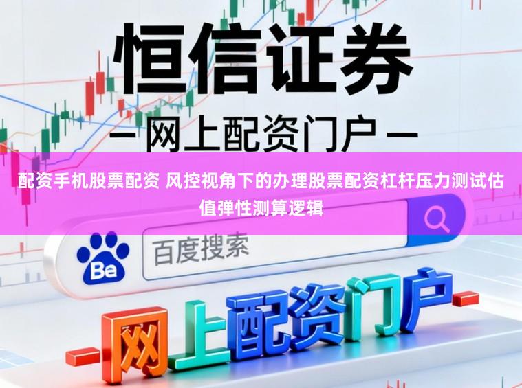 配资手机股票配资 风控视角下的办理股票配资杠杆压力测试估值弹性测算逻辑